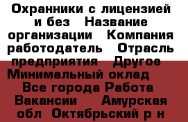 Охранники с лицензией и без › Название организации ­ Компания-работодатель › Отрасль предприятия ­ Другое › Минимальный оклад ­ 1 - Все города Работа » Вакансии   . Амурская обл.,Октябрьский р-н